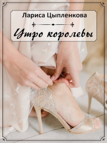 Утро королевы -                   Лариса Цыпленкова