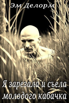 Я зарезала и съела молодого кабачка -                   Эм Делорм