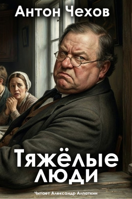 Тяжёлые люди - Антон Чехов