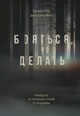 Бояться, но делать. Руководство по управлению страхом от спецназовца - Брэндон Уэбб