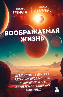 Воображаемая жизнь. Путешествие в поисках разумных инопланетян, ледяных существ и супергравитационных животных - Джеймс Трефил