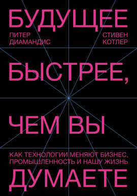 Будущее быстрее, чем вы думаете. Как технологии меняют бизнес, промышленность и нашу жизнь - Стивен Котлер